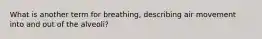 What is another term for breathing, describing air movement into and out of the alveoli?