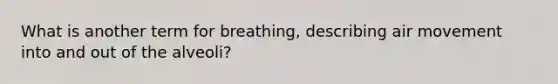 What is another term for breathing, describing air movement into and out of the alveoli?