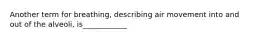 Another term for breathing, describing air movement into and out of the alveoli, is____________