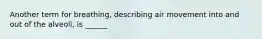 Another term for breathing, describing air movement into and out of the alveoli, is ______
