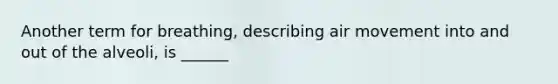 Another term for breathing, describing air movement into and out of the alveoli, is ______