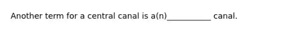 Another term for a central canal is a(n)___________ canal.