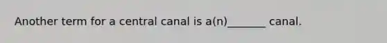 Another term for a central canal is a(n)_______ canal.