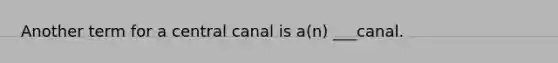 Another term for a central canal is a(n) ___canal.