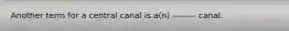 Another term for a central canal is a(n) -------- canal.