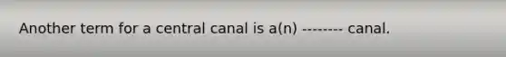 Another term for a central canal is a(n) -------- canal.