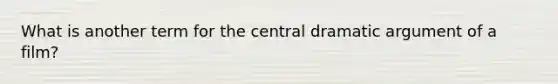 What is another term for the central dramatic argument of a film?