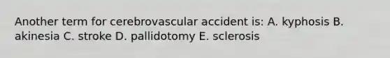 Another term for cerebrovascular accident is: A. kyphosis B. akinesia C. stroke D. pallidotomy E. sclerosis