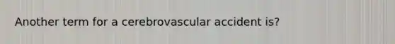 Another term for a cerebrovascular accident is?