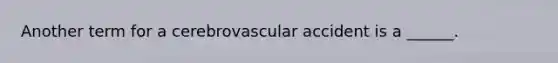 Another term for a cerebrovascular accident is a ______.