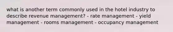 what is another term commonly used in the hotel industry to describe revenue management? - rate management - yield management - rooms management - occupancy management