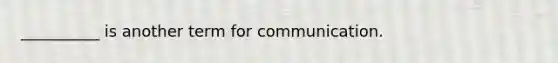 __________ is another term for communication.