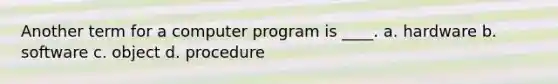 Another term for a computer program is ____. a. hardware b. software c. object d. procedure