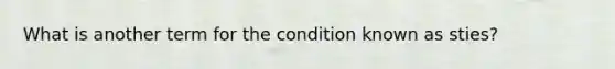 What is another term for the condition known as sties?