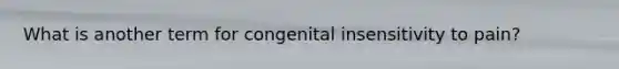 What is another term for congenital insensitivity to pain?