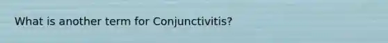 What is another term for Conjunctivitis?