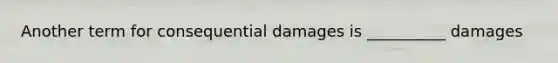 Another term for consequential damages is __________ damages