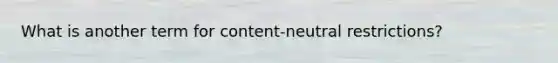 What is another term for content-neutral restrictions?