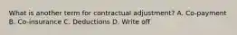 What is another term for contractual adjustment? A. Co-payment B. Co-insurance C. Deductions D. Write off