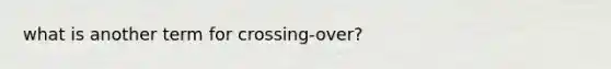 what is another term for crossing-over?