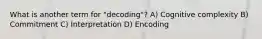 What is another term for "decoding"? A) Cognitive complexity B) Commitment C) Interpretation D) Encoding