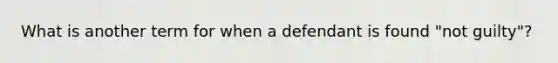 What is another term for when a defendant is found "not guilty"?