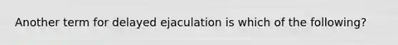 Another term for delayed ejaculation is which of the following?