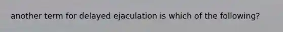 another term for delayed ejaculation is which of the following?