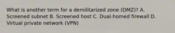 What is another term for a demilitarized zone (DMZ)? A. Screened subnet B. Screened host C. Dual-homed firewall D. Virtual private network (VPN)