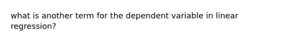 what is another term for the dependent variable in linear regression?