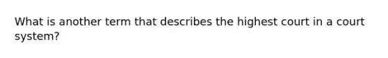 What is another term that describes the highest court in a court system?