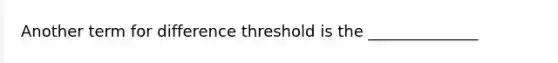 Another term for difference threshold is the ______________