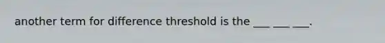 another term for difference threshold is the ___ ___ ___.