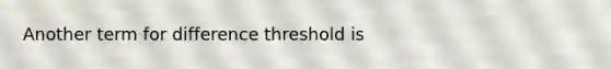 Another term for difference threshold is