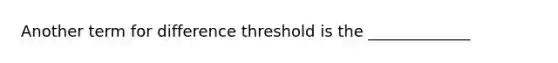 Another term for difference threshold is the _____________