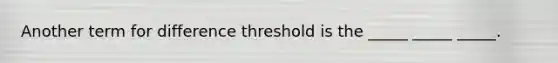 Another term for difference threshold is the _____ _____ _____.