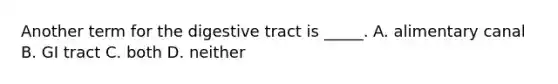 Another term for the digestive tract is _____. A. alimentary canal B. GI tract C. both D. neither