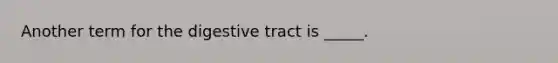 Another term for the digestive tract is _____.