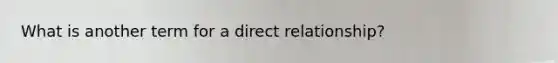 What is another term for a direct relationship?