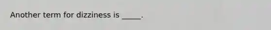 Another term for dizziness is _____.