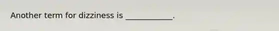 Another term for dizziness is ____________.