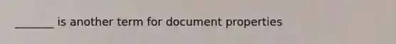 _______ is another term for document properties