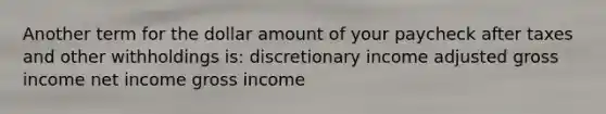 Another term for the dollar amount of your paycheck after taxes and other withholdings is: discretionary income adjusted gross income net income gross income