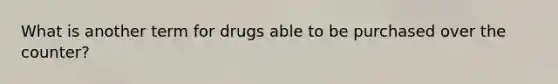 What is another term for drugs able to be purchased over the counter?