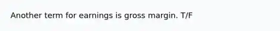 Another term for earnings is gross margin. T/F