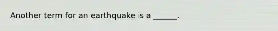 Another term for an earthquake is a ______.