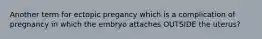 Another term for ectopic pregancy which is a complication of pregnancy in which the embryo attaches OUTSIDE the uterus?