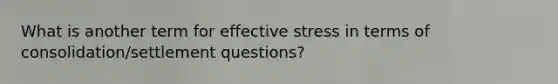 What is another term for effective stress in terms of consolidation/settlement questions?