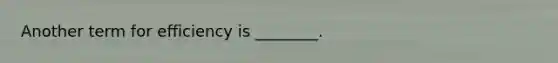 Another term for efficiency is ________.