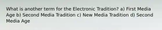 What is another term for the Electronic Tradition? a) First Media Age b) Second Media Tradition c) New Media Tradition d) Second Media Age